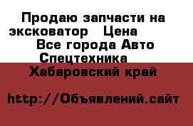 Продаю запчасти на эксковатор › Цена ­ 10 000 - Все города Авто » Спецтехника   . Хабаровский край